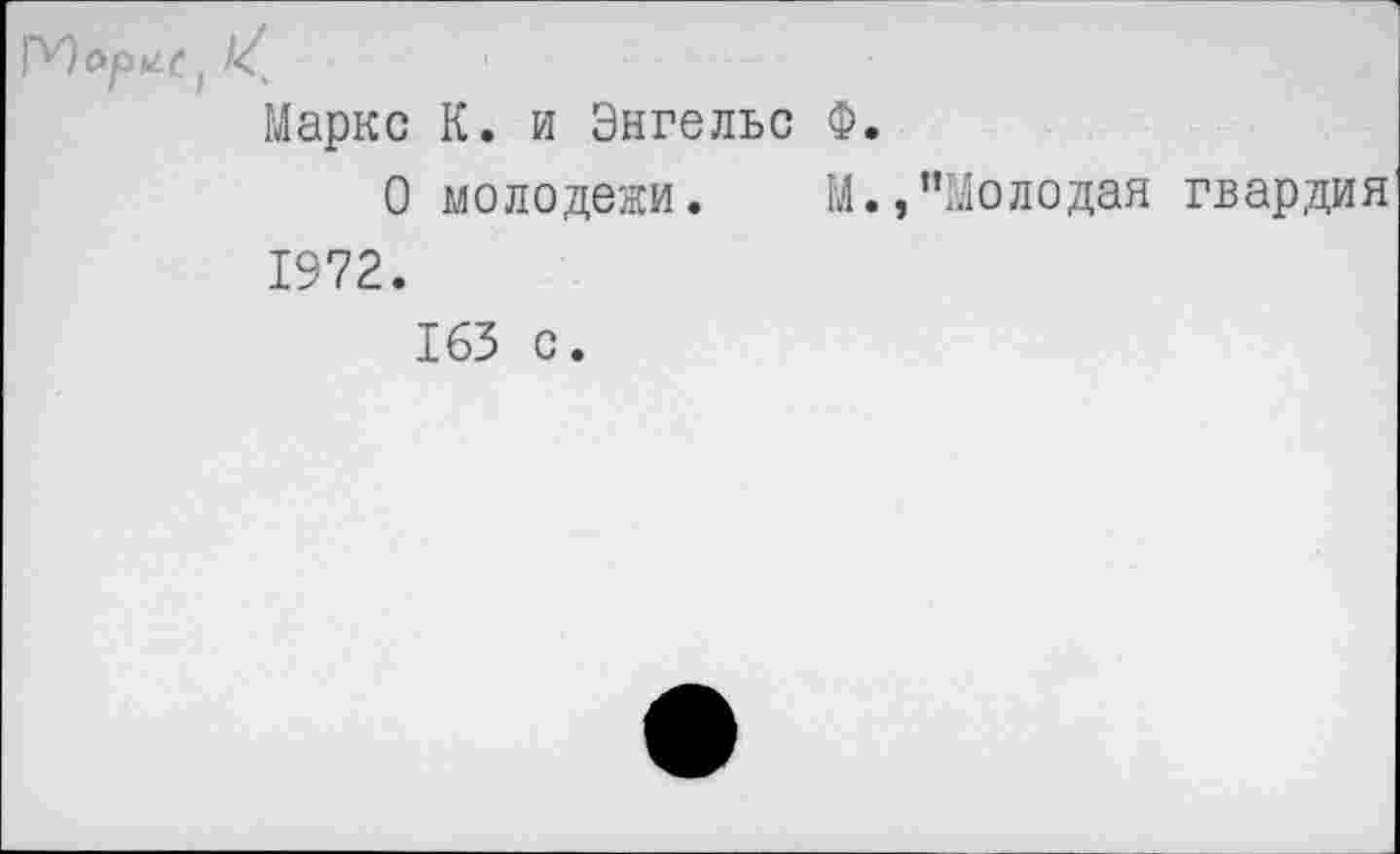 ﻿Маркс К. и Энгельс Ф.
О молодежи. М.,’’Молодая гвардия 1972.
163 с.